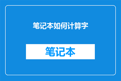 笔记本如何计算字(如何精确计算笔记本中的字数？)