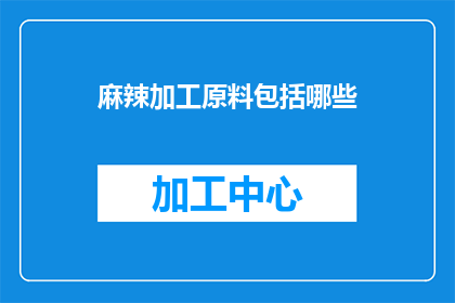 麻辣加工原料包括哪些(麻辣加工原料包括哪些？疑问句类型的长标题，字数不少于15个字，不包含标点符号)