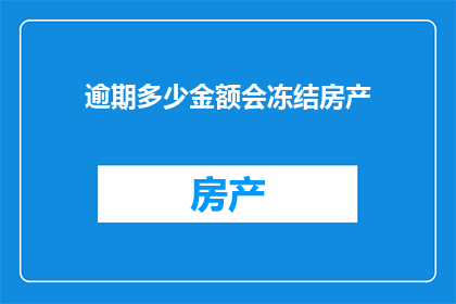 逾期多少金额会冻结房产(逾期未还的款项达到多少金额时，房产会被冻结？)