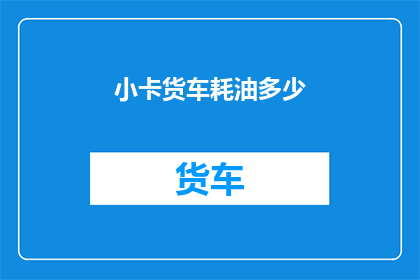 小卡货车耗油多少(小卡货车的燃油消耗量是多少？)