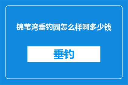 锦苇湾垂钓园怎么样啊多少钱(锦苇湾垂钓园的钓鱼体验如何？价格贵吗？)