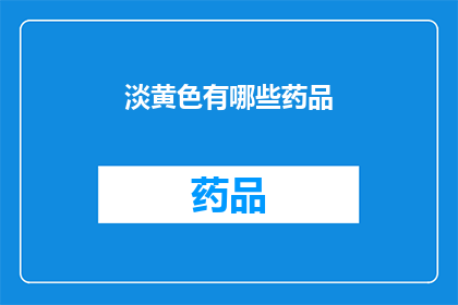 淡黄色有哪些药品(淡黄色的药品有哪些？)