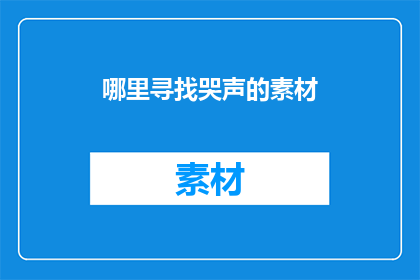 哪里寻找哭声的素材(如何寻找那些令人心碎的哭声素材？)