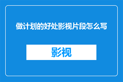 做计划的好处影视片段怎么写(如何撰写一个吸引人的疑问句标题，以探讨做计划的好处这一主题？)