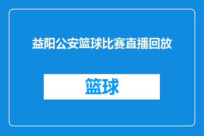益阳公安篮球比赛直播回放(益阳公安篮球比赛直播回放能否提供？)