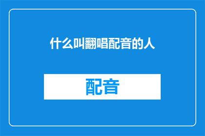 什么叫翻唱配音的人(翻唱配音的人是什么意思？)