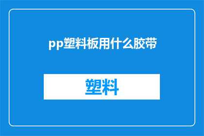 pp塑料板用什么胶带(如何选择合适的胶带来固定pp塑料板？)
